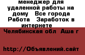 менеджер для удаленной работы на дому - Все города Работа » Заработок в интернете   . Челябинская обл.,Аша г.